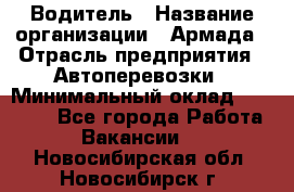 Водитель › Название организации ­ Армада › Отрасль предприятия ­ Автоперевозки › Минимальный оклад ­ 25 000 - Все города Работа » Вакансии   . Новосибирская обл.,Новосибирск г.